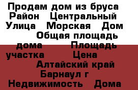 Продам дом из бруса › Район ­ Центральный › Улица ­ Морская › Дом ­ 71 › Общая площадь дома ­ 76 › Площадь участка ­ 53 › Цена ­ 2 100 000 - Алтайский край, Барнаул г. Недвижимость » Дома, коттеджи, дачи продажа   